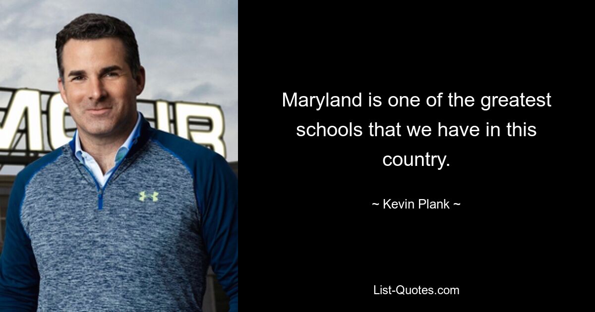 Maryland is one of the greatest schools that we have in this country. — © Kevin Plank