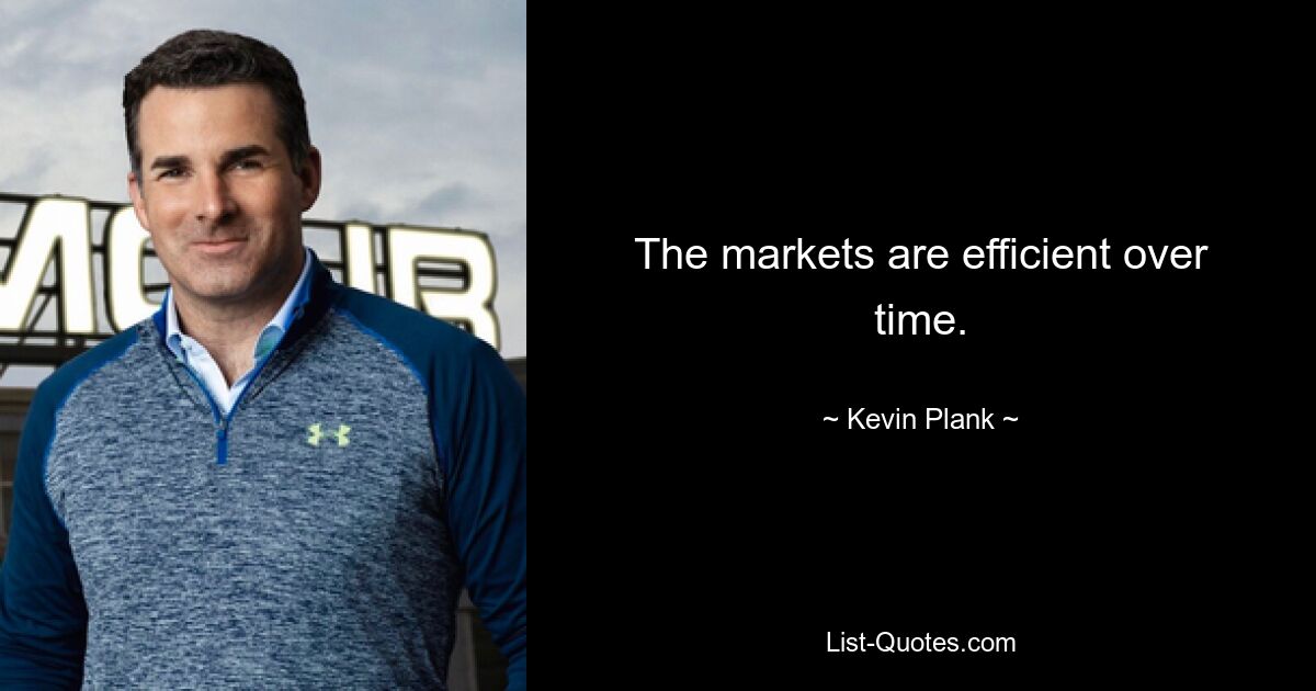 The markets are efficient over time. — © Kevin Plank