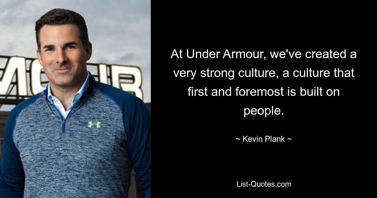 At Under Armour, we've created a very strong culture, a culture that first and foremost is built on people. — © Kevin Plank