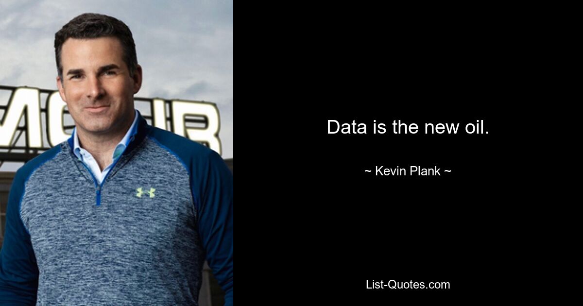 Data is the new oil. — © Kevin Plank