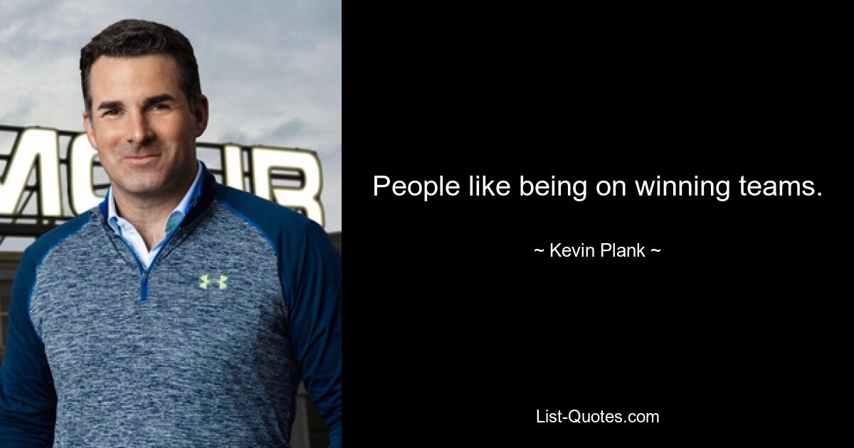 People like being on winning teams. — © Kevin Plank