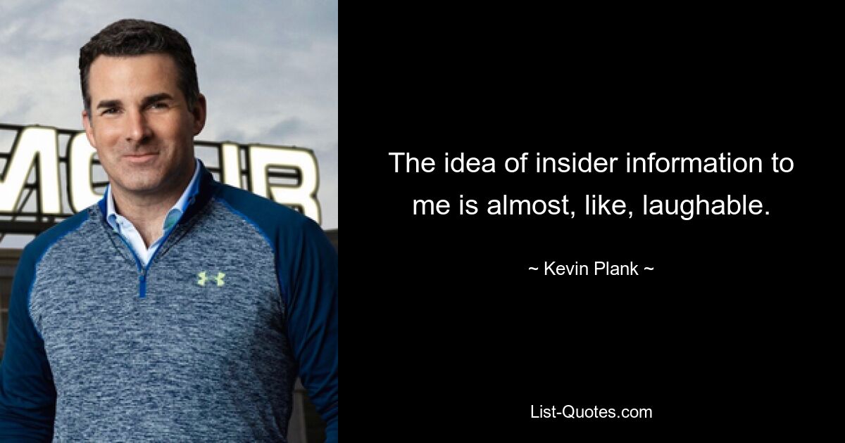 The idea of insider information to me is almost, like, laughable. — © Kevin Plank