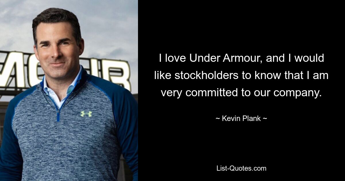 I love Under Armour, and I would like stockholders to know that I am very committed to our company. — © Kevin Plank