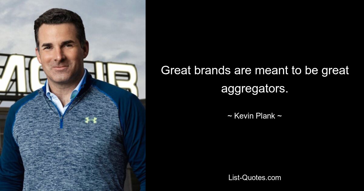 Great brands are meant to be great aggregators. — © Kevin Plank