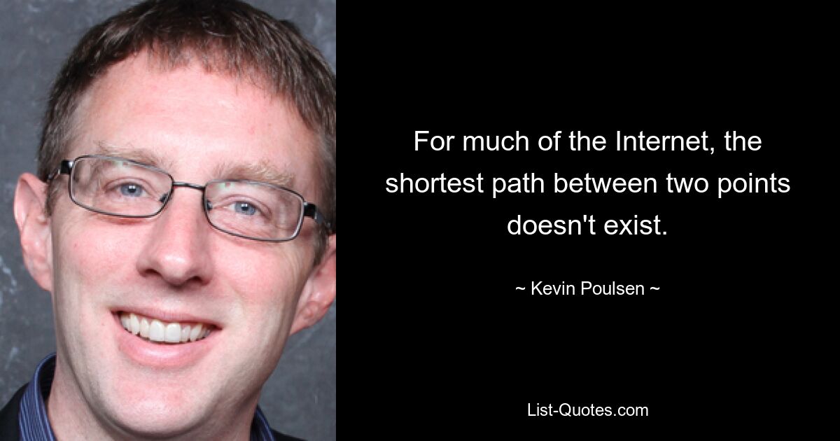 For much of the Internet, the shortest path between two points doesn't exist. — © Kevin Poulsen