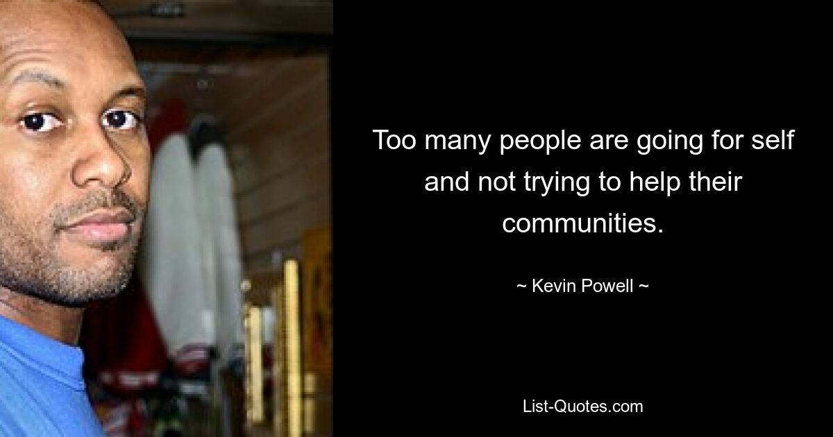 Too many people are going for self and not trying to help their communities. — © Kevin Powell