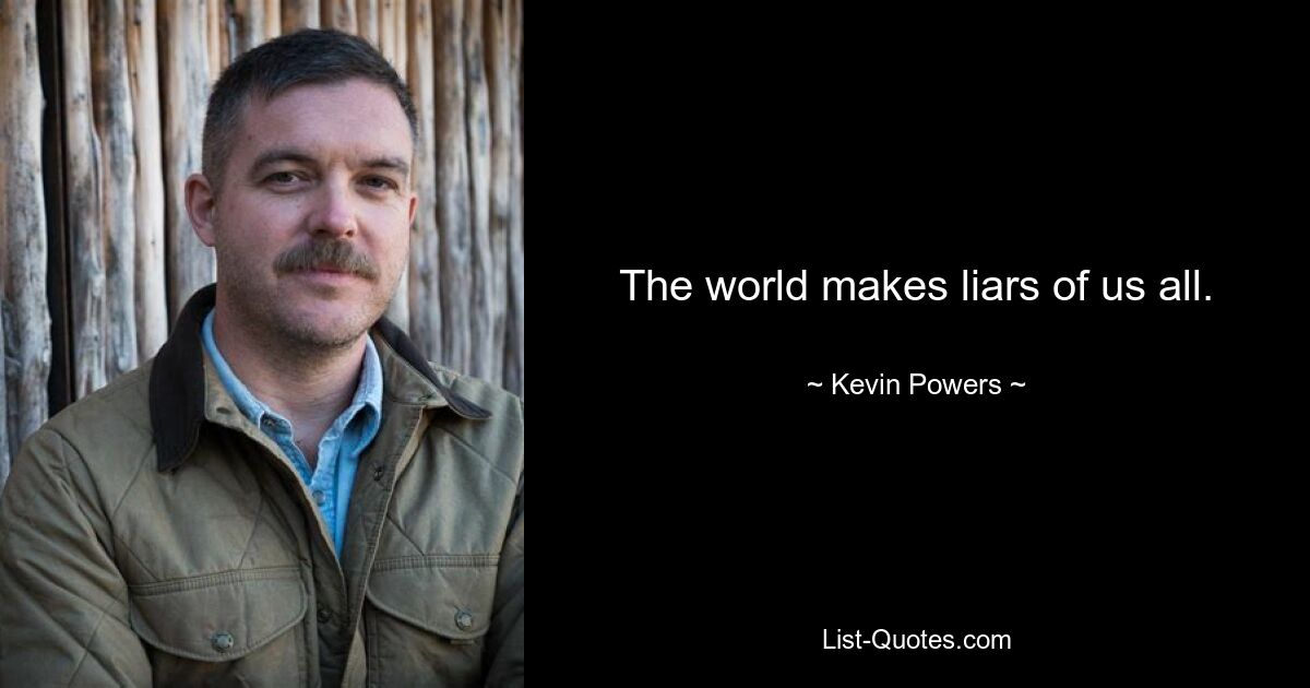 The world makes liars of us all. — © Kevin Powers