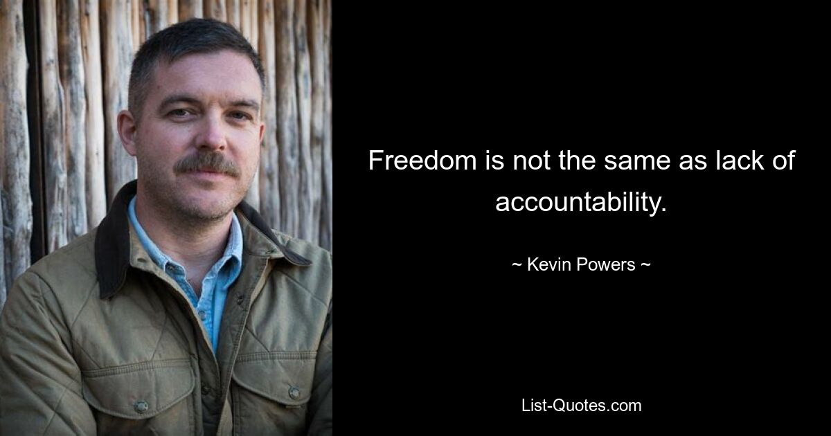 Freedom is not the same as lack of accountability. — © Kevin Powers