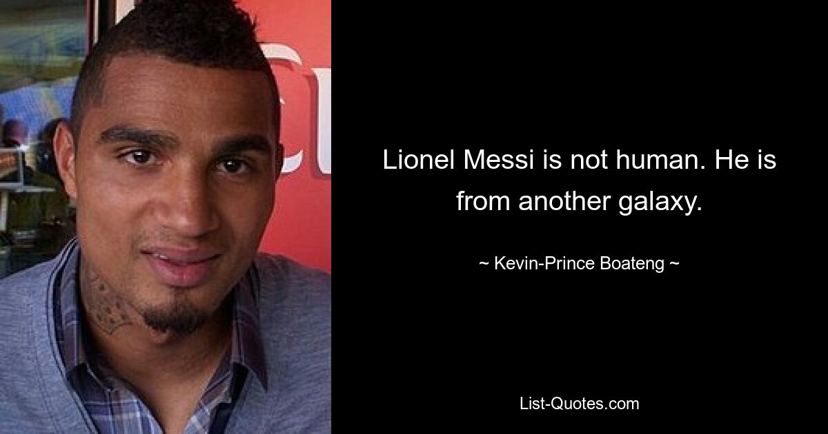 Lionel Messi is not human. He is from another galaxy. — © Kevin-Prince Boateng