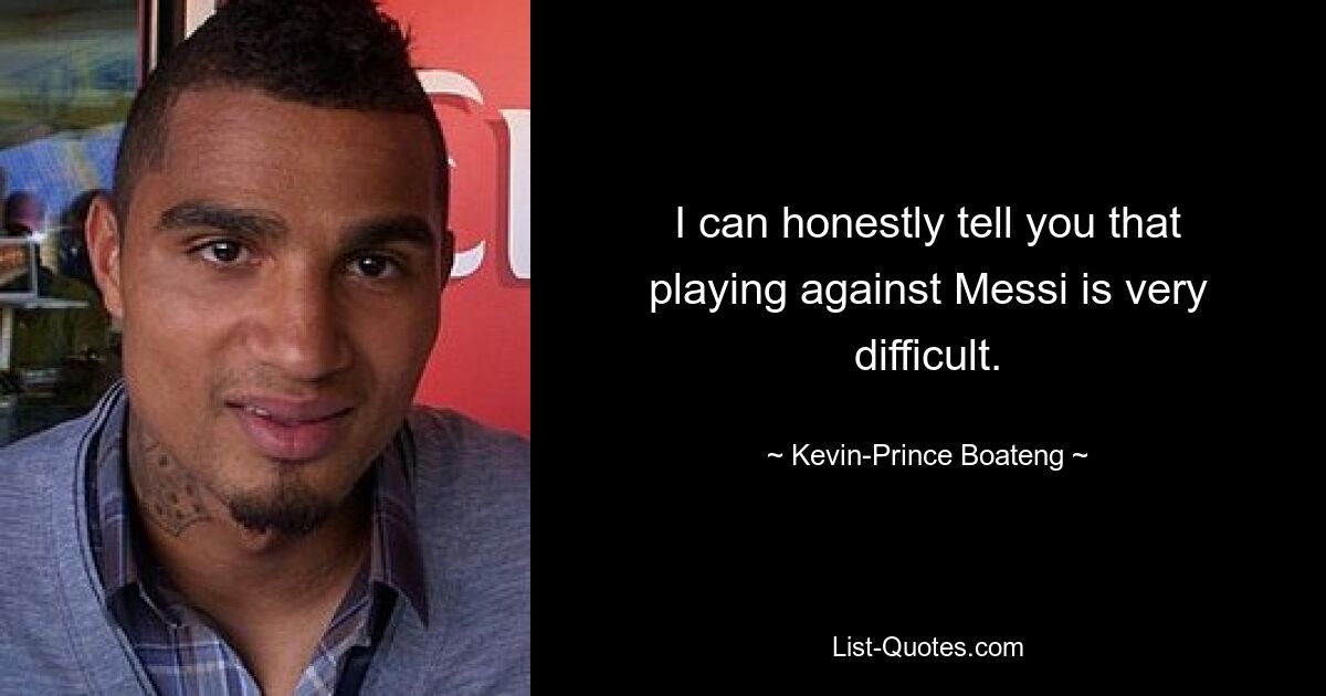 I can honestly tell you that playing against Messi is very difficult. — © Kevin-Prince Boateng