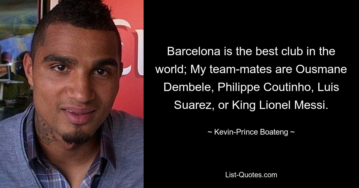 Barcelona is the best club in the world; My team-mates are Ousmane Dembele, Philippe Coutinho, Luis Suarez, or King Lionel Messi. — © Kevin-Prince Boateng