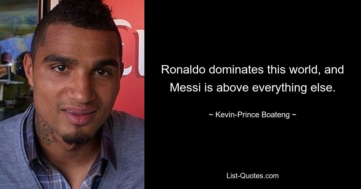 Ronaldo dominates this world, and Messi is above everything else. — © Kevin-Prince Boateng