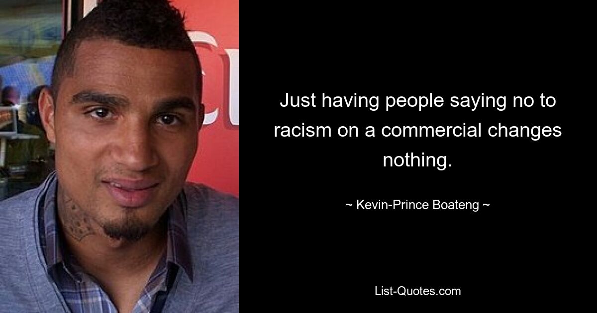 Just having people saying no to racism on a commercial changes nothing. — © Kevin-Prince Boateng