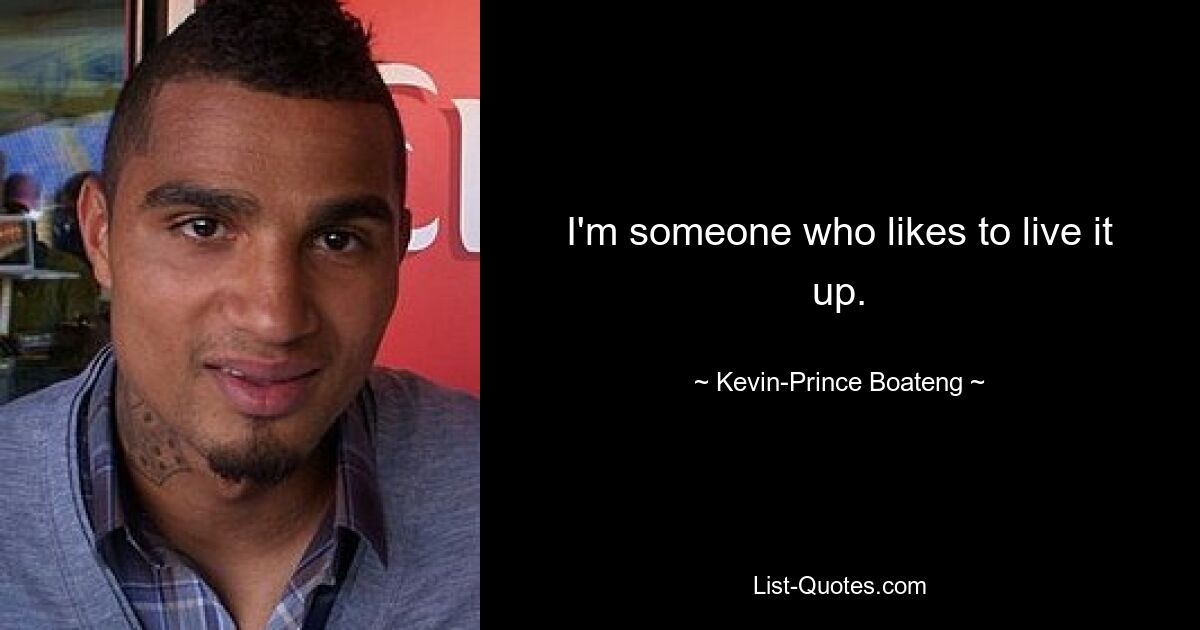 I'm someone who likes to live it up. — © Kevin-Prince Boateng