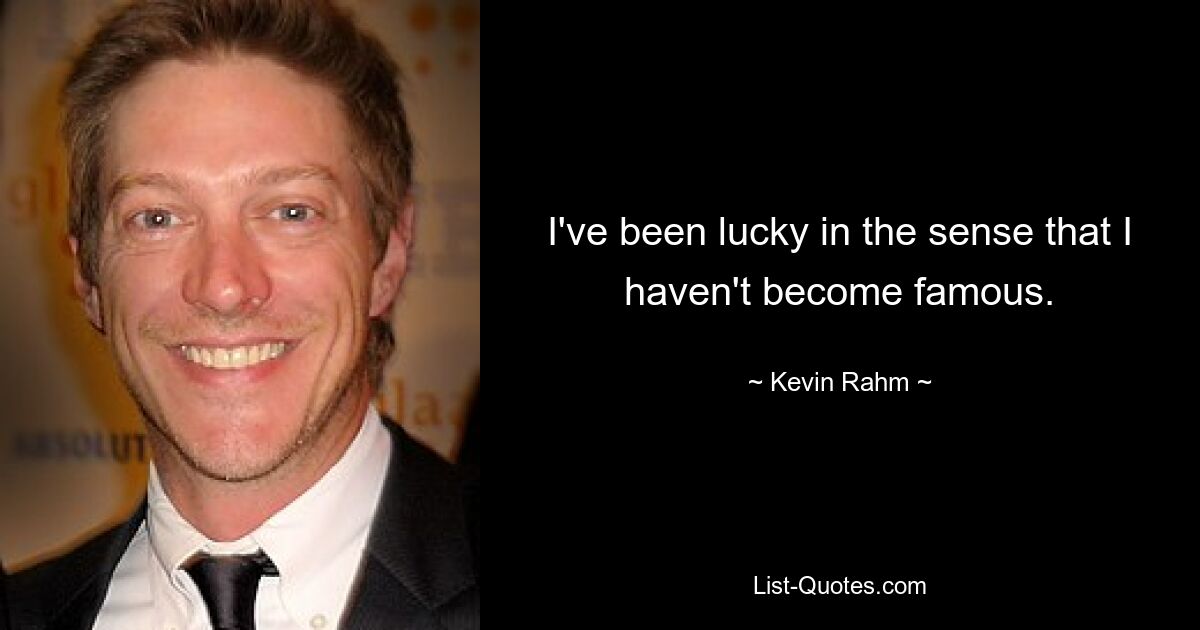 I've been lucky in the sense that I haven't become famous. — © Kevin Rahm