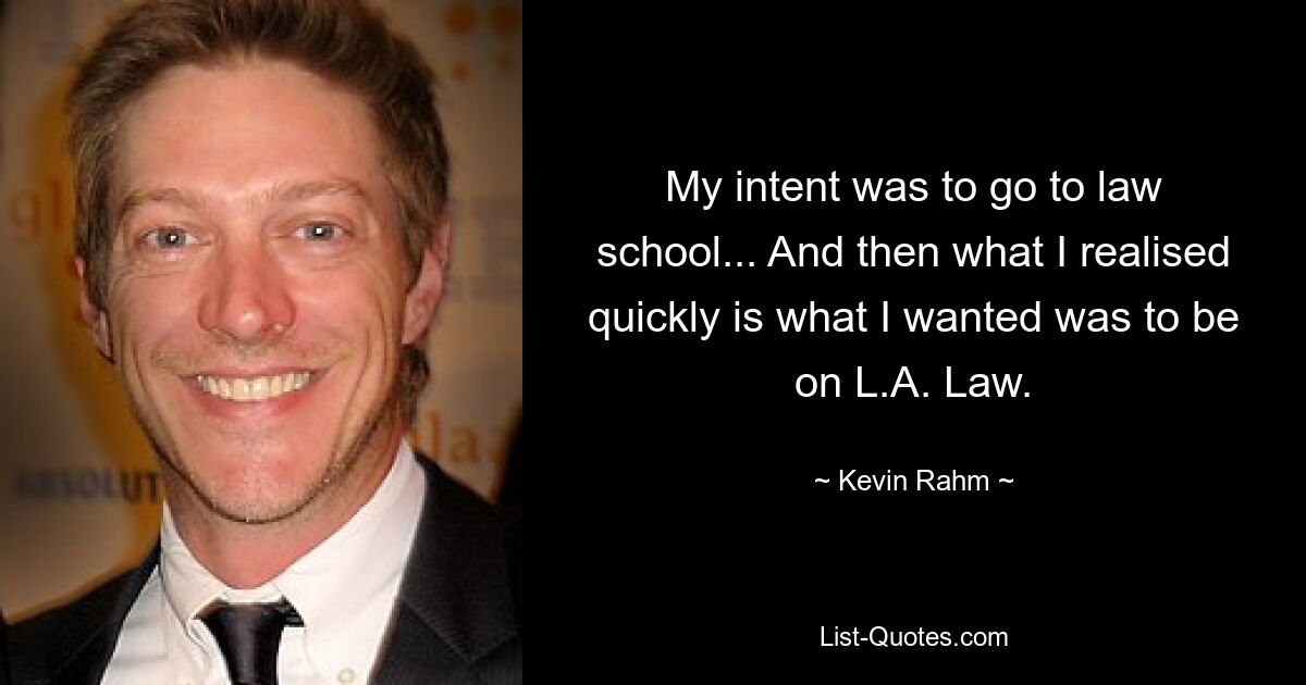 My intent was to go to law school... And then what I realised quickly is what I wanted was to be on L.A. Law. — © Kevin Rahm