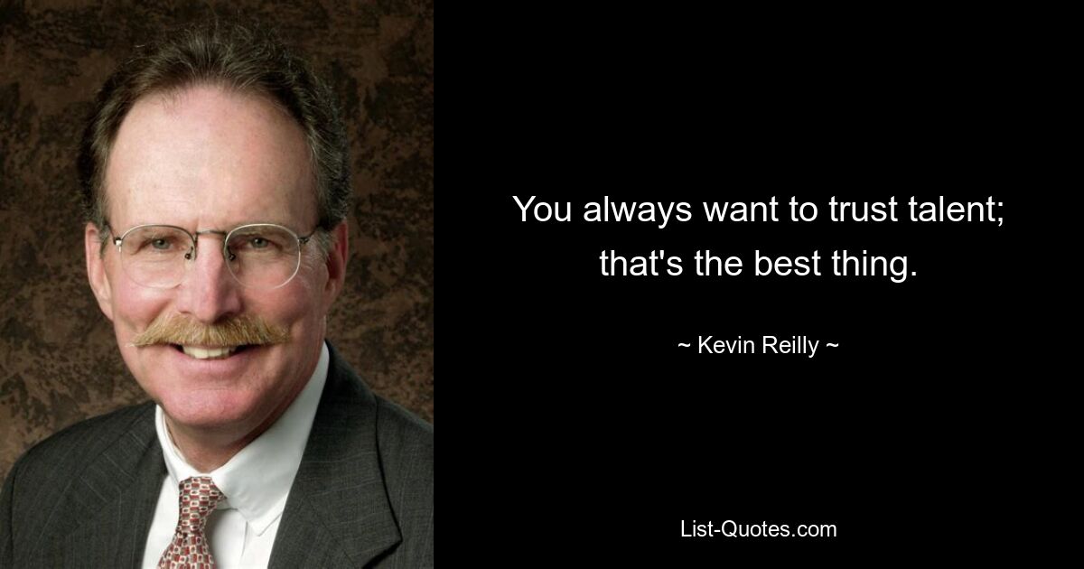 You always want to trust talent; that's the best thing. — © Kevin Reilly