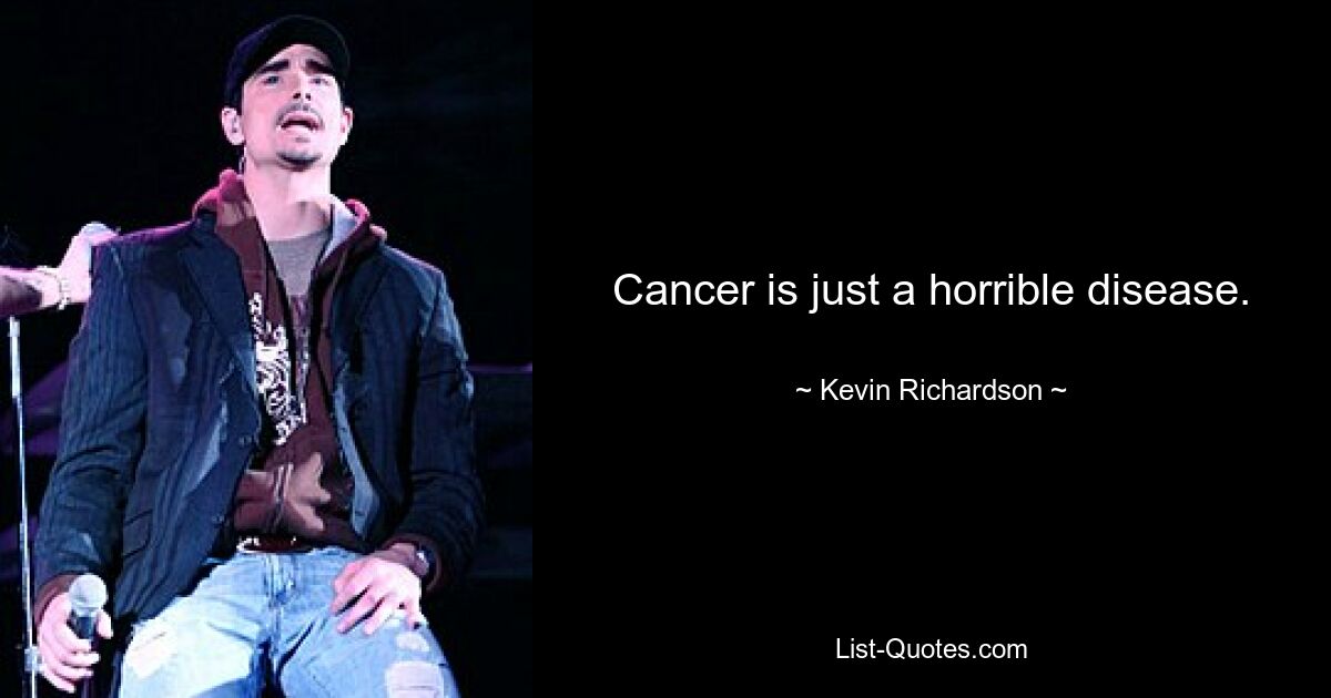 Cancer is just a horrible disease. — © Kevin Richardson