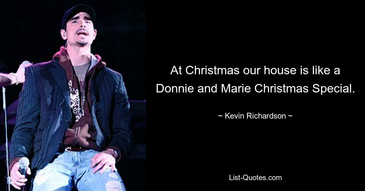 At Christmas our house is like a Donnie and Marie Christmas Special. — © Kevin Richardson