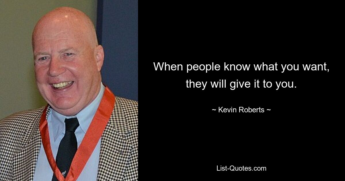 When people know what you want, they will give it to you. — © Kevin Roberts