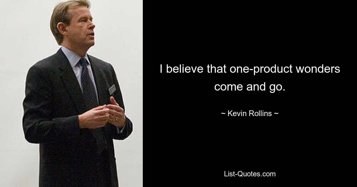 I believe that one-product wonders come and go. — © Kevin Rollins