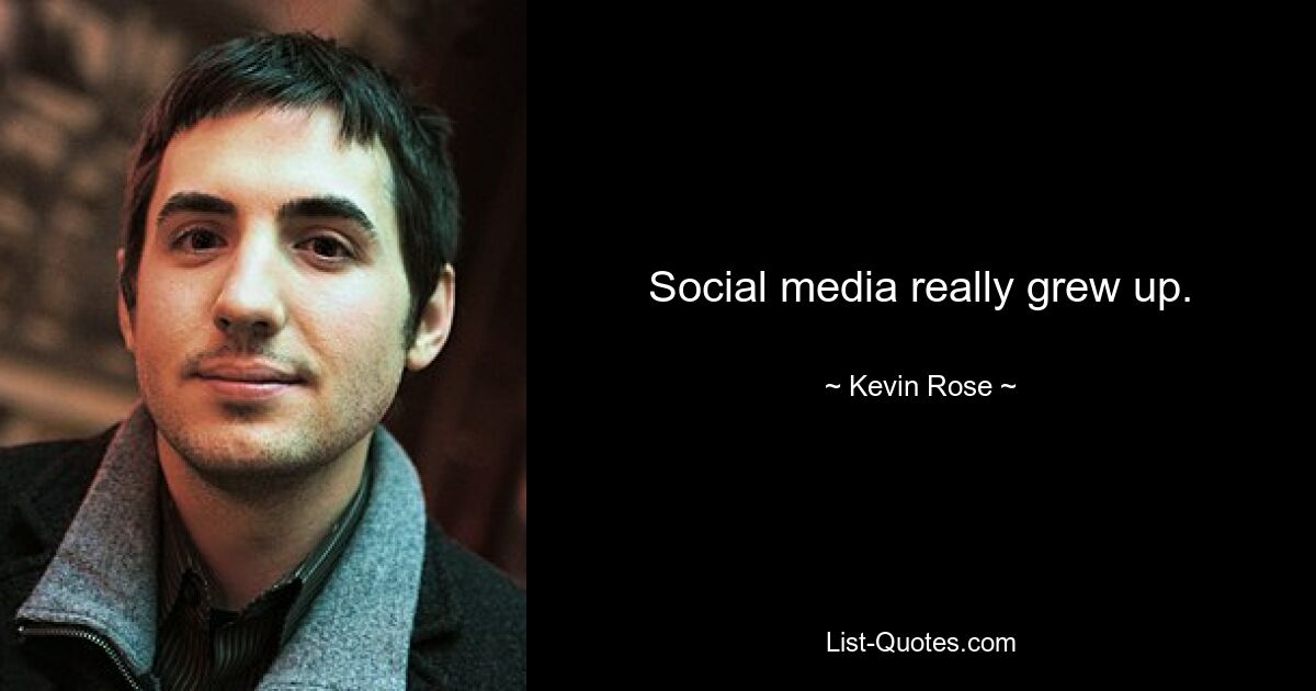 Social media really grew up. — © Kevin Rose