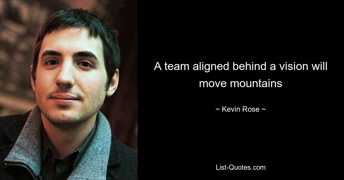 A team aligned behind a vision will move mountains — © Kevin Rose