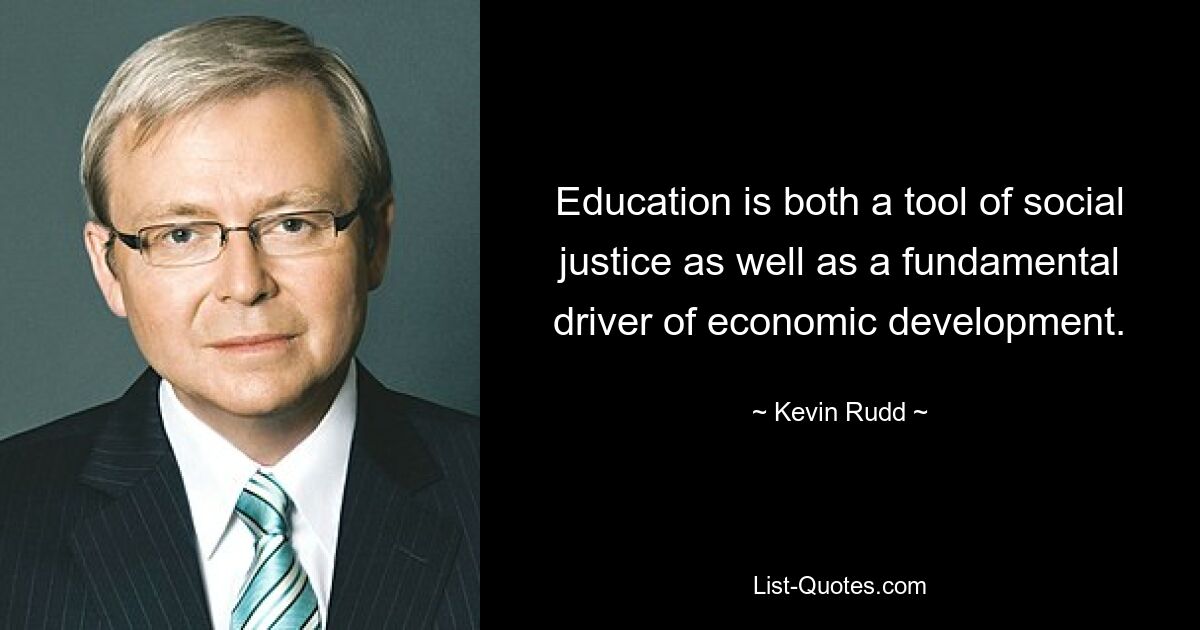 Education is both a tool of social justice as well as a fundamental driver of economic development. — © Kevin Rudd