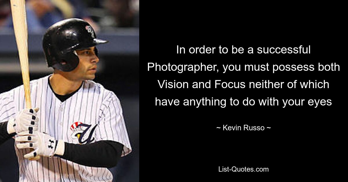 In order to be a successful Photographer, you must possess both Vision and Focus neither of which have anything to do with your eyes — © Kevin Russo