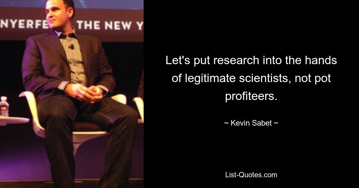 Let's put research into the hands of legitimate scientists, not pot profiteers. — © Kevin Sabet