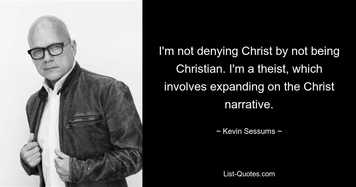 I'm not denying Christ by not being Christian. I'm a theist, which involves expanding on the Christ narrative. — © Kevin Sessums