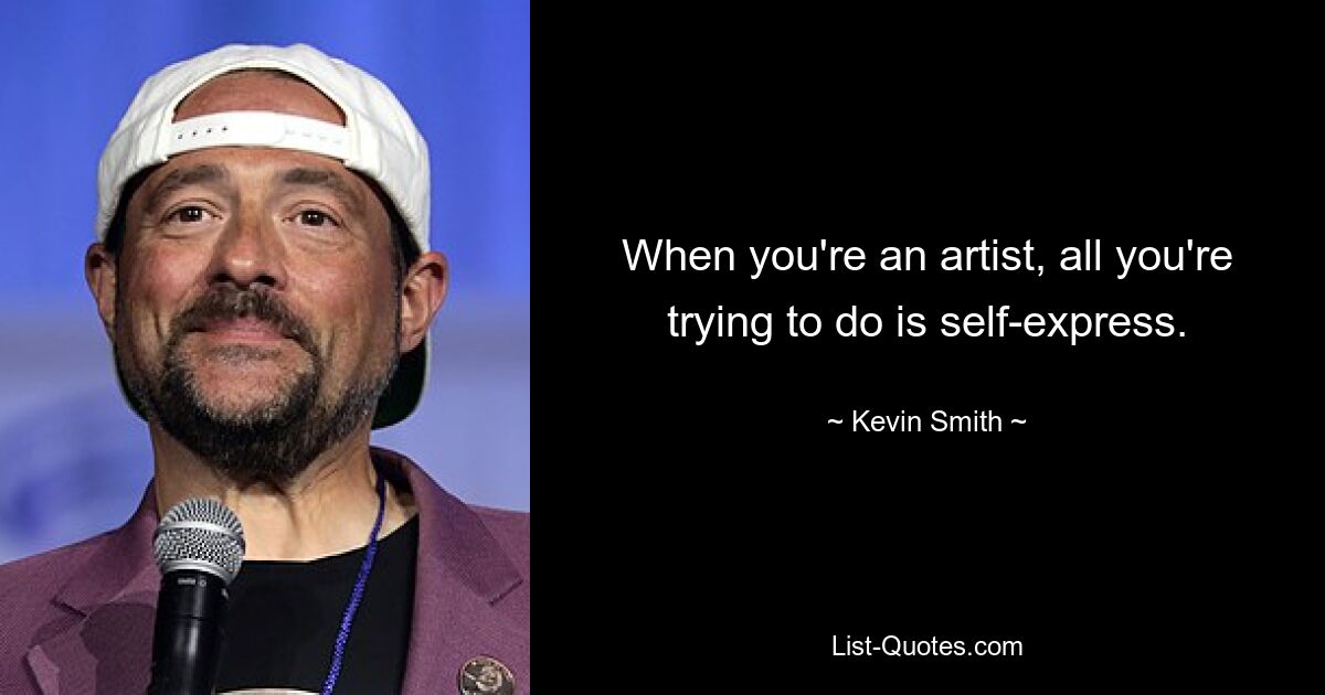 When you're an artist, all you're trying to do is self-express. — © Kevin Smith