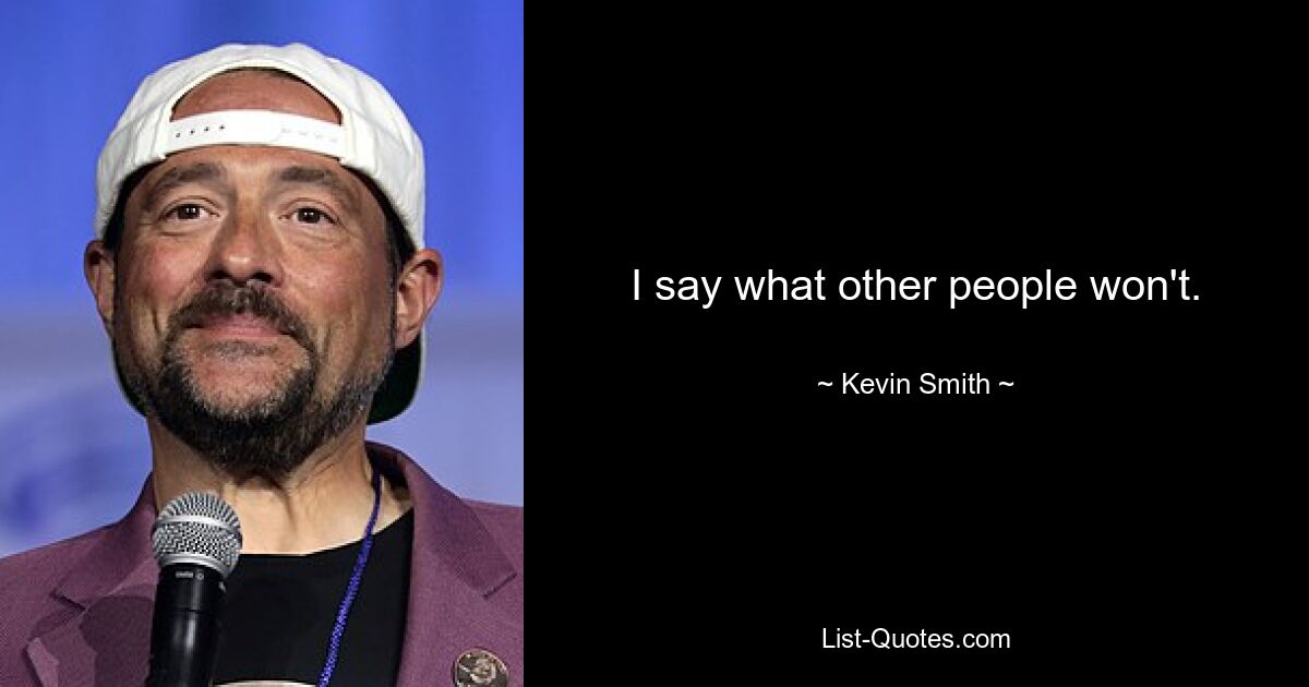 I say what other people won't. — © Kevin Smith