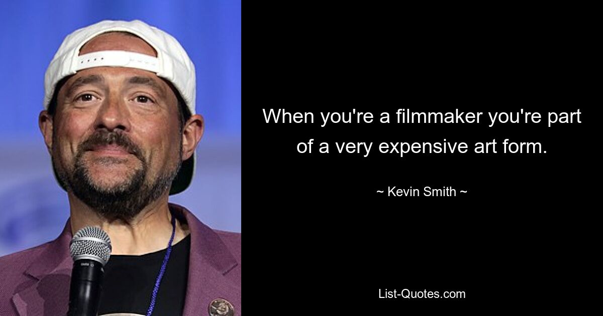 When you're a filmmaker you're part of a very expensive art form. — © Kevin Smith