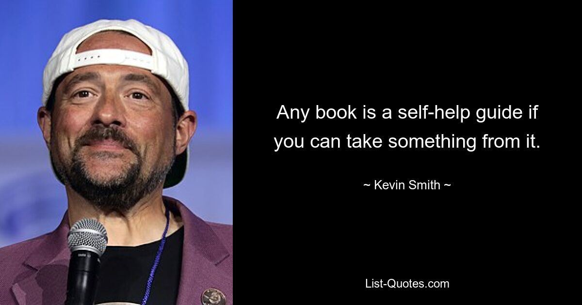 Any book is a self-help guide if you can take something from it. — © Kevin Smith