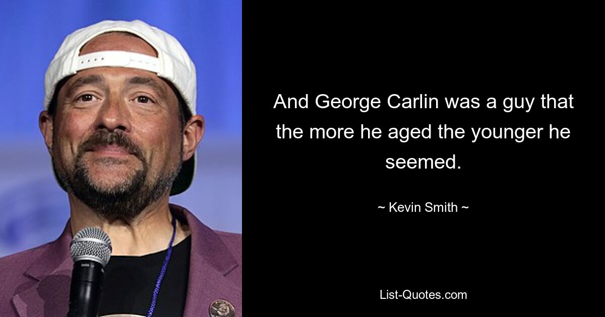 And George Carlin was a guy that the more he aged the younger he seemed. — © Kevin Smith