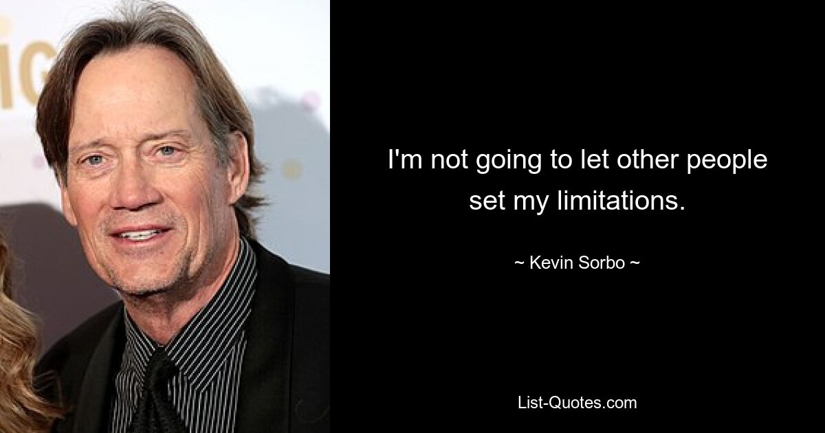 I'm not going to let other people set my limitations. — © Kevin Sorbo