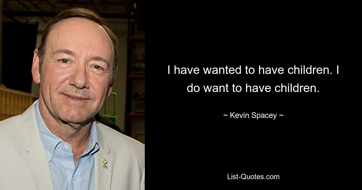 I have wanted to have children. I do want to have children. — © Kevin Spacey