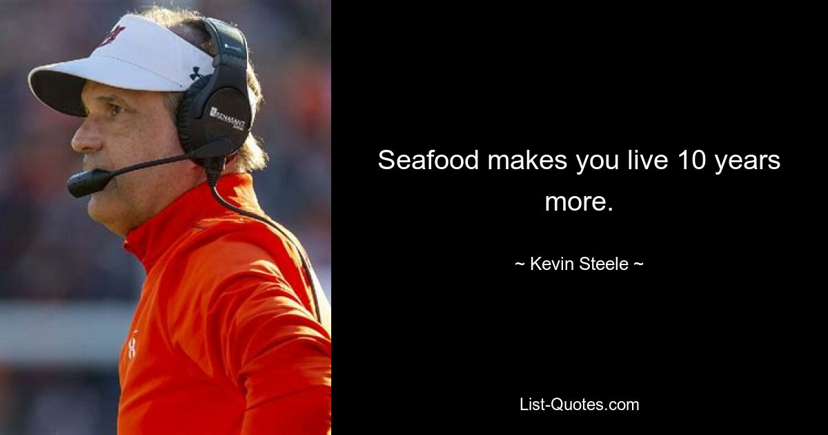 Seafood makes you live 10 years more. — © Kevin Steele