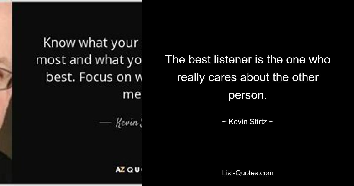 The best listener is the one who really cares about the other person. — © Kevin Stirtz