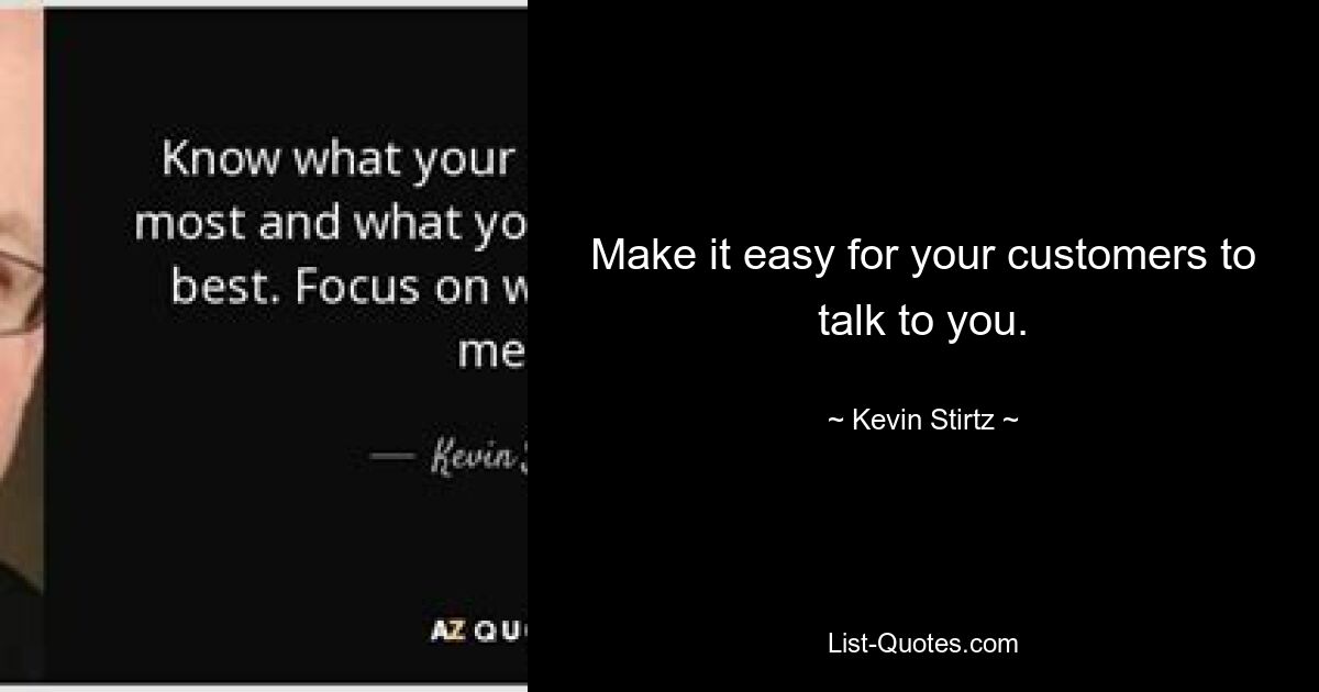 Make it easy for your customers to talk to you. — © Kevin Stirtz