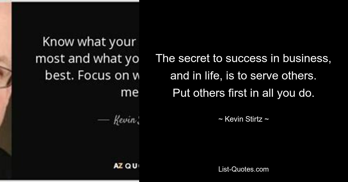 The secret to success in business, and in life, is to serve others. Put others first in all you do. — © Kevin Stirtz