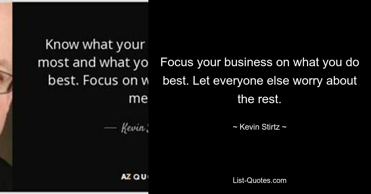 Focus your business on what you do best. Let everyone else worry about the rest. — © Kevin Stirtz