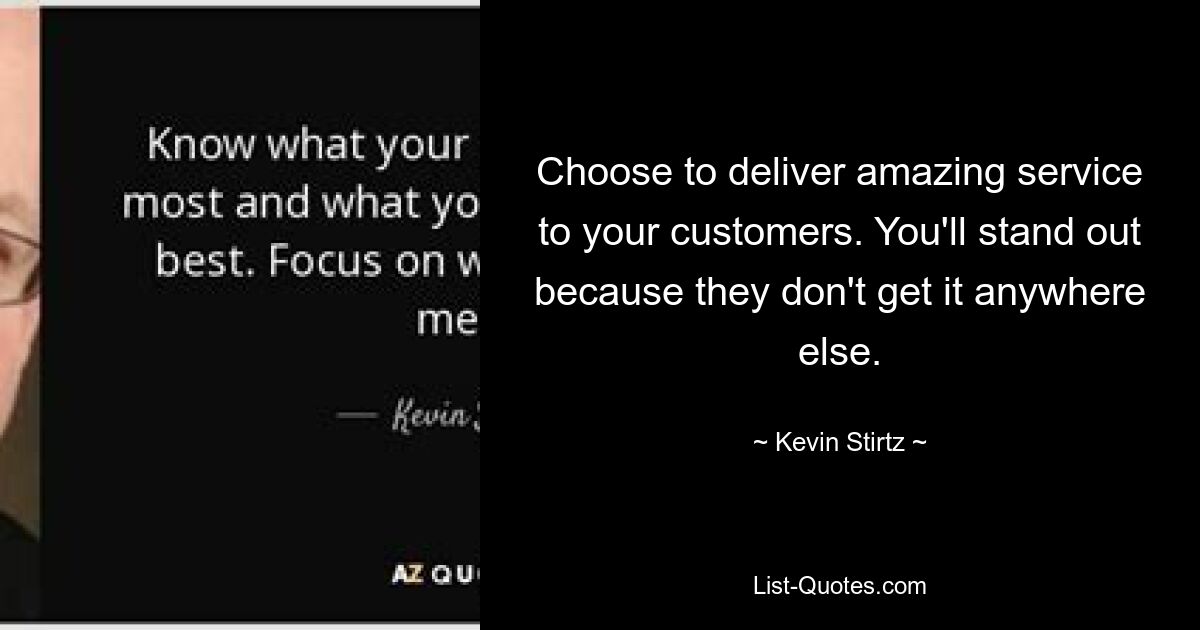 Choose to deliver amazing service to your customers. You'll stand out because they don't get it anywhere else. — © Kevin Stirtz