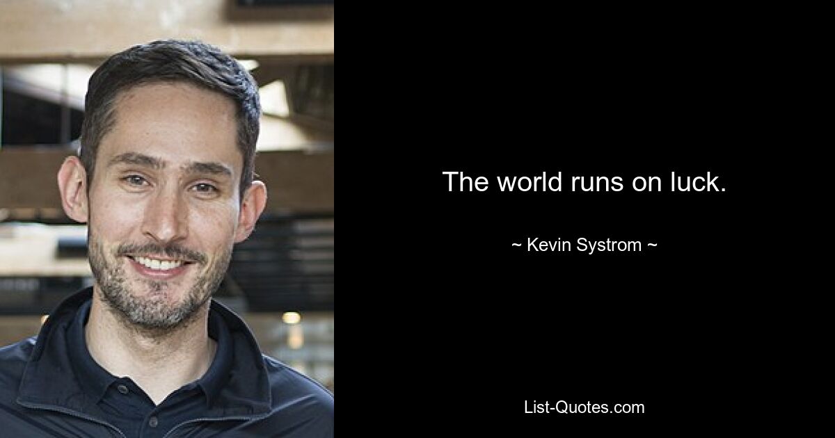 The world runs on luck. — © Kevin Systrom