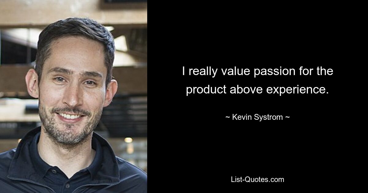 I really value passion for the product above experience. — © Kevin Systrom