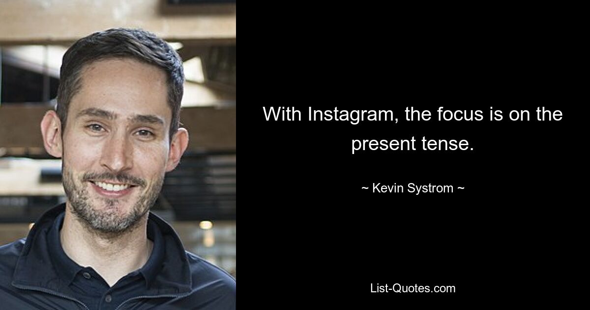 With Instagram, the focus is on the present tense. — © Kevin Systrom