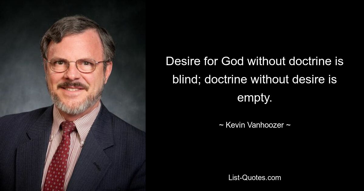 Desire for God without doctrine is blind; doctrine without desire is empty. — © Kevin Vanhoozer