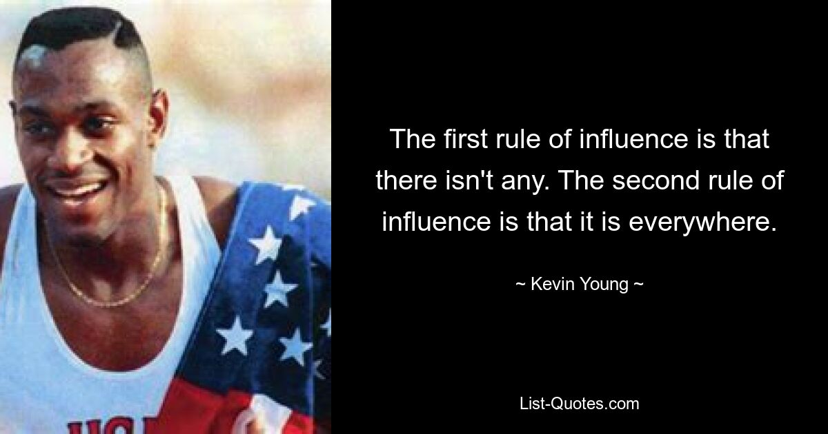 The first rule of influence is that there isn't any. The second rule of influence is that it is everywhere. — © Kevin Young