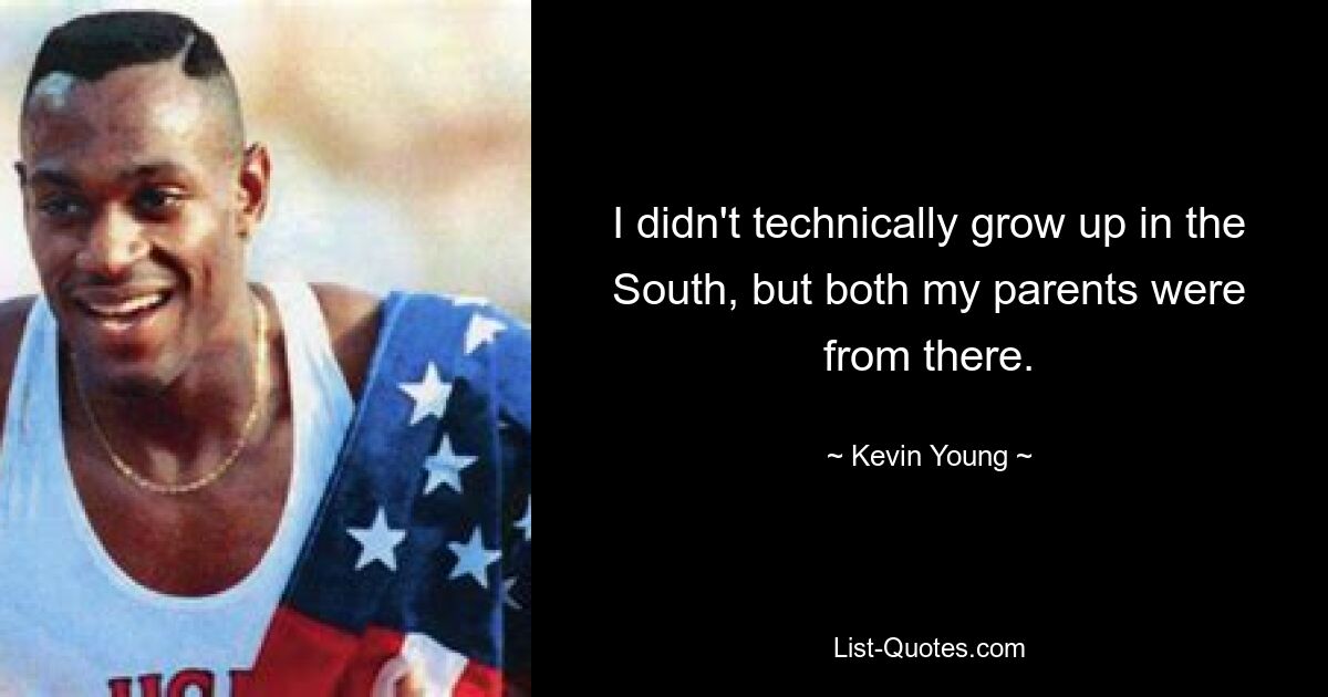 I didn't technically grow up in the South, but both my parents were from there. — © Kevin Young